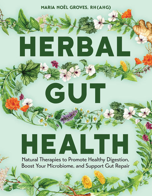 Herbal Gut Health: Natural Therapies to Promote Healthy Digestion, Boost Your Microbiome, and Support Gut Repair
